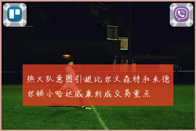 热火队意图引进比尔文森特和米德尔顿小哈达威康利成交易重点
