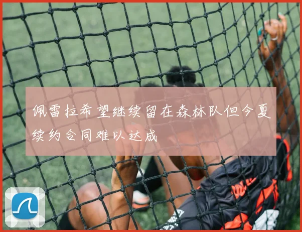 佩雷拉希望继续留在森林队但今夏续约合同难以达成