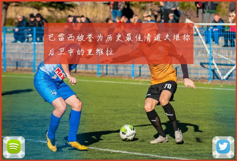 巴雷西被誉为历史最佳清道夫堪称后卫中的里维拉