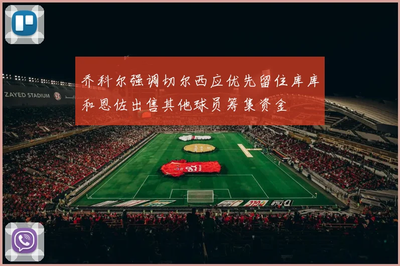 乔科尔强调切尔西应优先留住库库和恩佐出售其他球员筹集资金