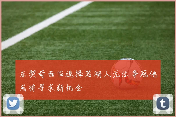 东契奇面临选择若湖人无法争冠他或将寻求新机会