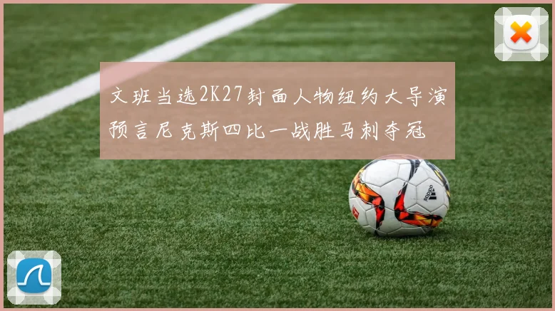 文班当选2K27封面人物纽约大导演预言尼克斯四比一战胜马刺夺冠