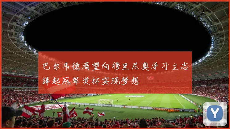 巴尔韦德渴望向穆里尼奥学习立志捧起冠军奖杯实现梦想